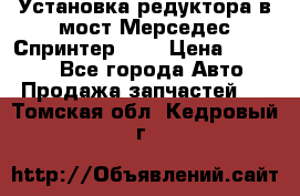 Установка редуктора в мост Мерседес Спринтер 906 › Цена ­ 99 000 - Все города Авто » Продажа запчастей   . Томская обл.,Кедровый г.